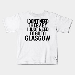 I DON'T NEED THERAPY I JUST NEED TO GO TO GLASGOW humorous text design Kids T-Shirt